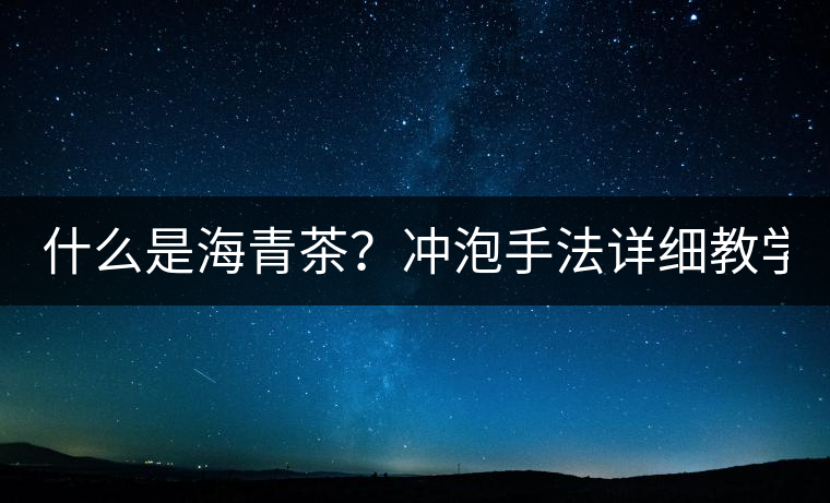 什么是海青茶？沖泡手法詳細教學！