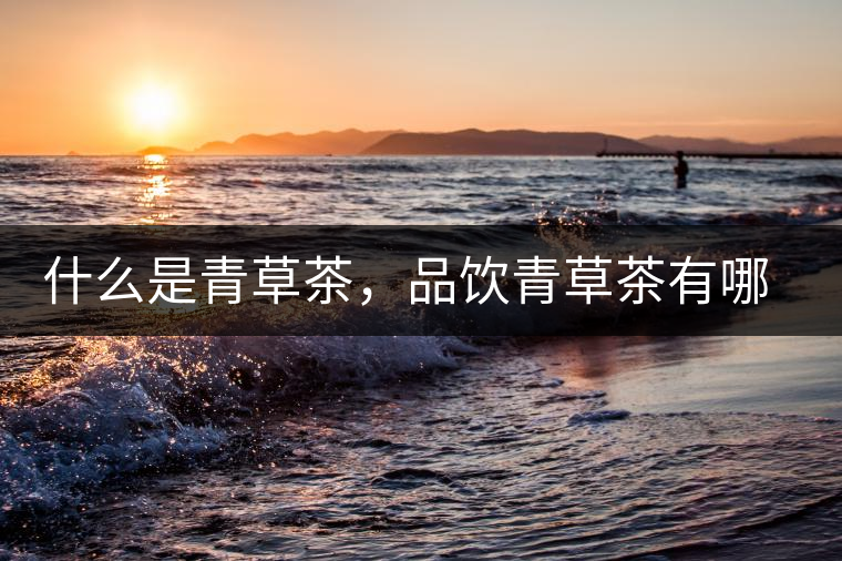 什么是青草茶，品飲青草茶有哪些禁忌？