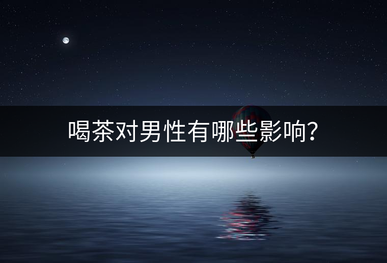 喝茶對(duì)男性有哪些影響？