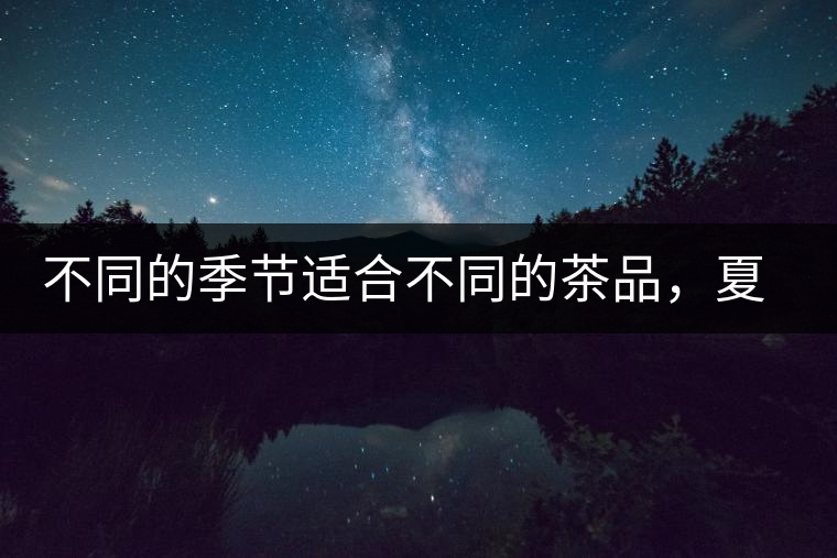 不同的季節(jié)適合不同的茶品，夏天更適合哪種茶品？