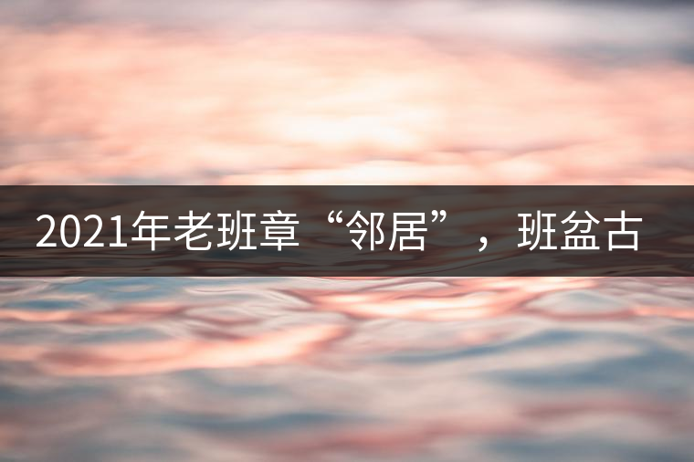 2021年老班章“鄰居”，班盆古樹(shù)秋茶茶來(lái)了！