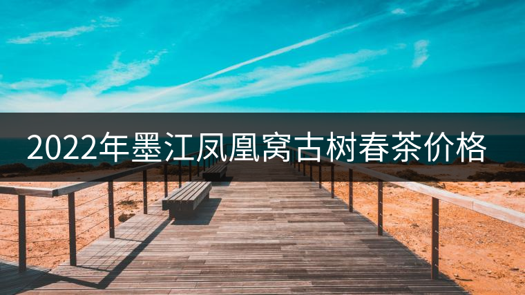 2022年墨江鳳凰窩古樹春茶價格？