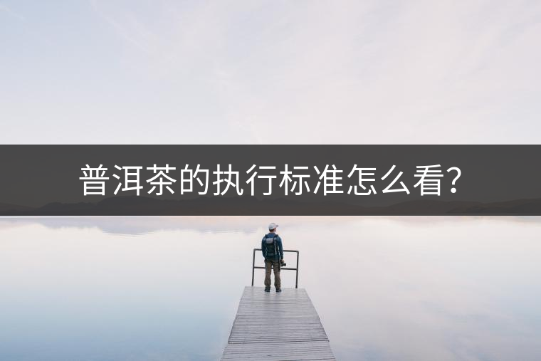 普洱茶的執(zhí)行標(biāo)準(zhǔn)怎么看？
