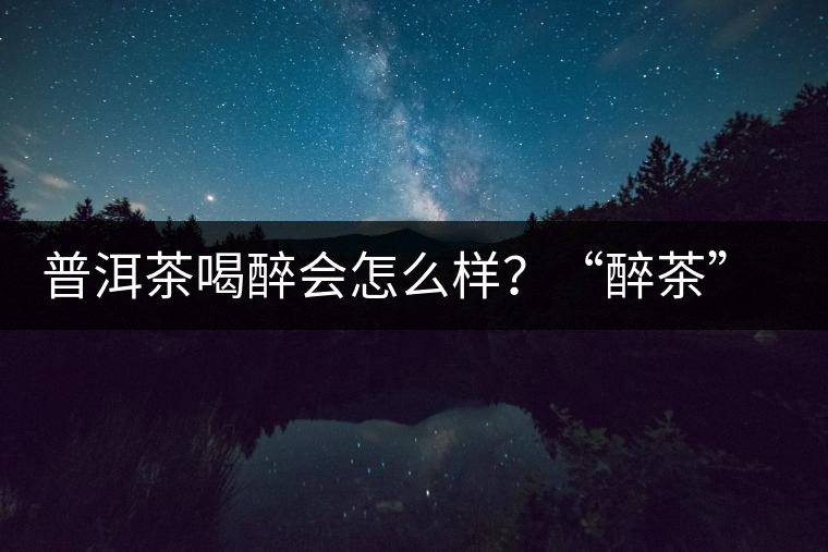 普洱茶喝醉會怎么樣？“醉茶”的原因及解法