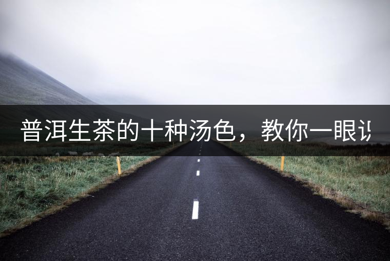 普洱生茶的十種湯色，教你一眼識(shí)別?