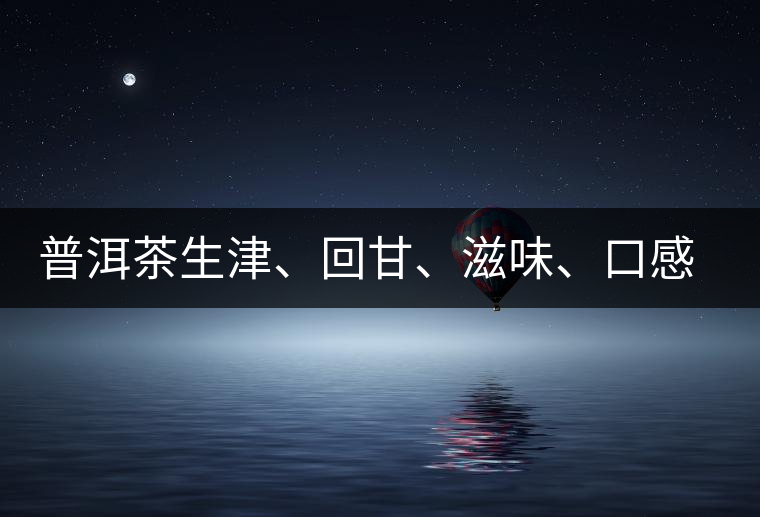 普洱茶生津、回甘、滋味、口感是怎么回事？丨實(shí)用