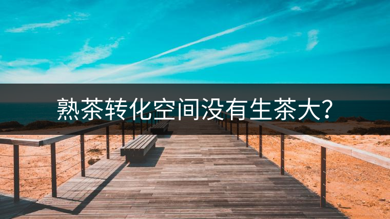 熟茶轉化空間沒有生茶大？