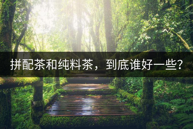 拼配茶和純料茶，到底誰(shuí)好一些？