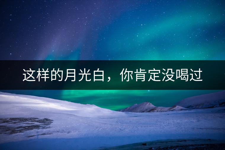 這樣的月光白，你肯定沒喝過