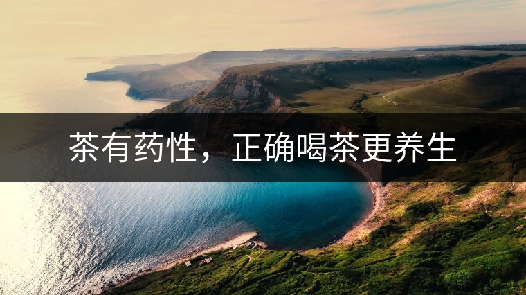 茶有藥性，正確喝茶更養(yǎng)生