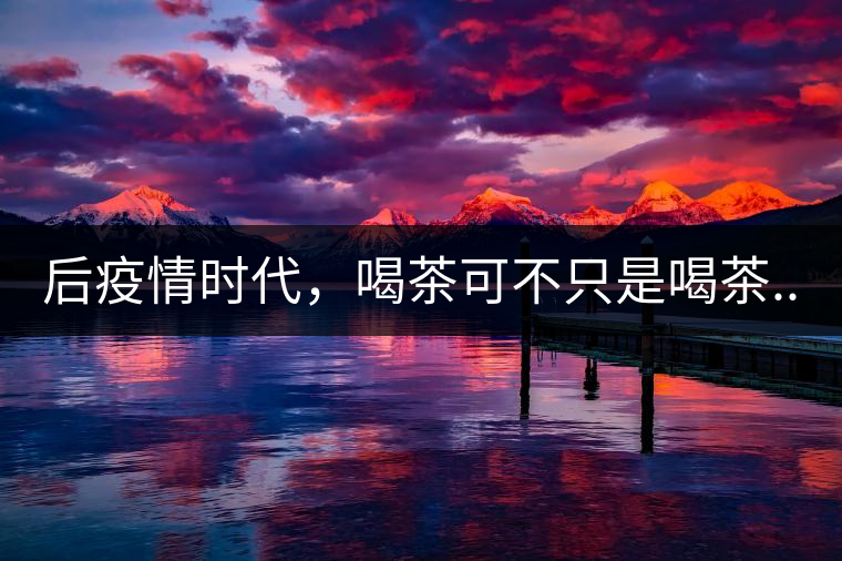 后疫情時(shí)代，喝茶可不只是喝茶...