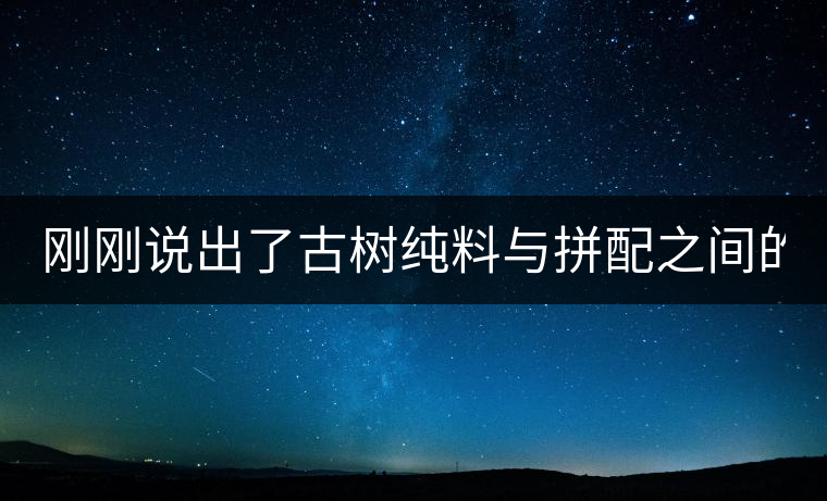 剛剛說出了古樹純料與拼配之間的秘密！