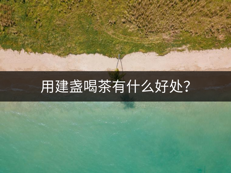 用建盞喝茶有什么好處？
