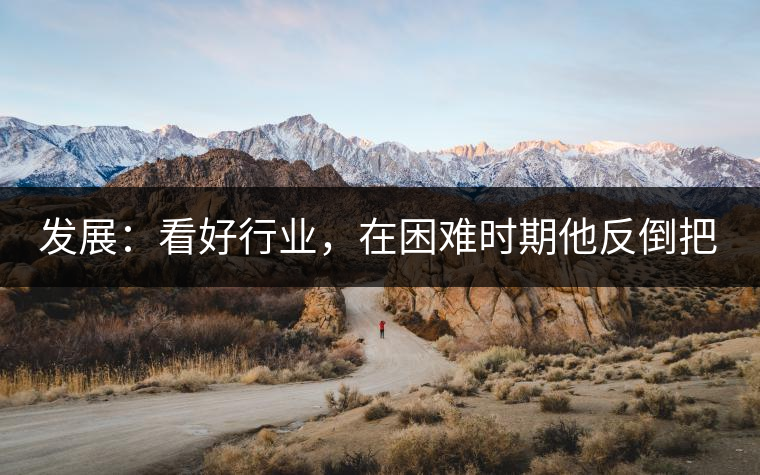 發(fā)展：看好行業(yè)，在困難時(shí)期他反倒把店面擴(kuò)大了