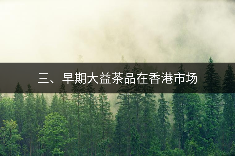 三、早期大益茶品在香港市場(chǎng)