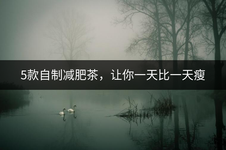 5款自制減肥茶，讓你一天比一天瘦
