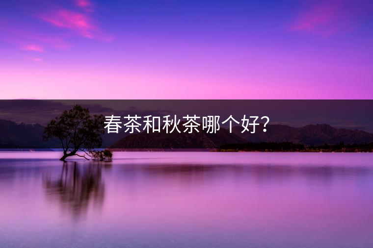 春茶和秋茶哪個(gè)好？