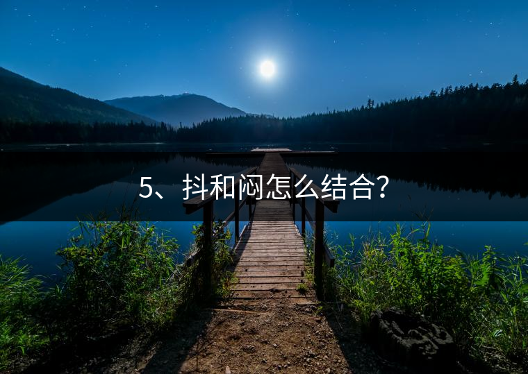 5、抖和悶怎么結(jié)合？