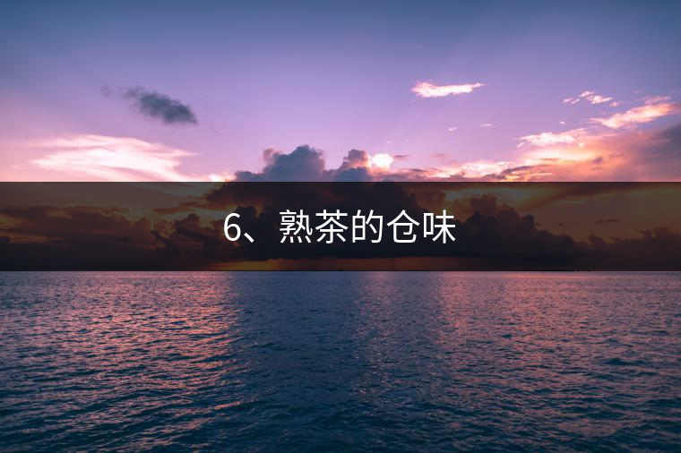 6、熟茶的倉(cāng)味