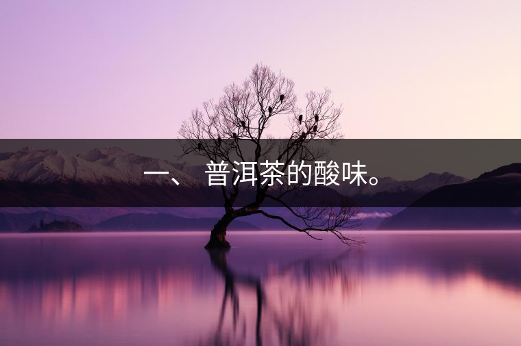 一、?普洱茶的酸味。