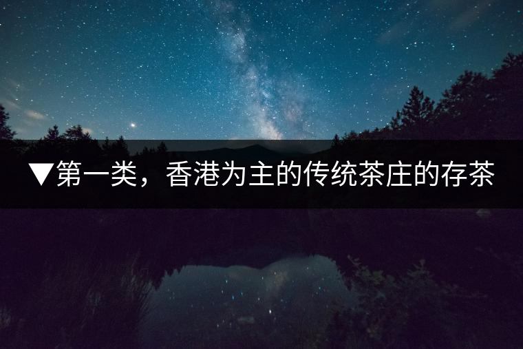 ▼第一類，香港為主的傳統(tǒng)茶莊的存茶