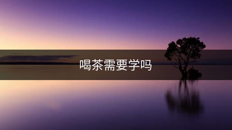 喝茶需要學(xué)嗎