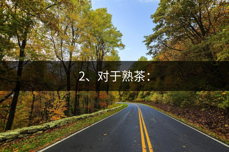 2、對(duì)于熟茶：