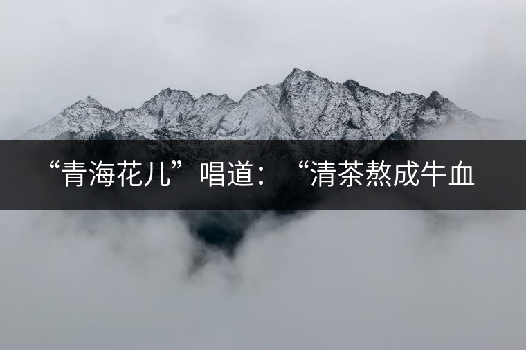 ?“青海花兒”唱道：“清茶熬成牛血了，茶葉熬成紙了，渾身的白肉想干了，只剩下一口氣”，“清茶熬成牛血了，奶茶(哈)滾成醋了；雙手端碗不接了，哪阿扎得罪你了？”這里把飲茶叫熬茶，熬發(fā)音為“孬”。