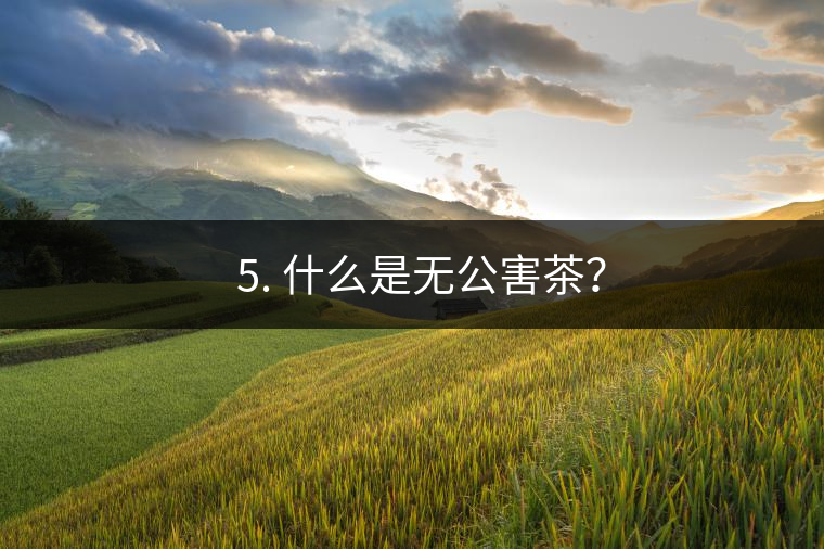 ? 5. 什么是無公害茶？