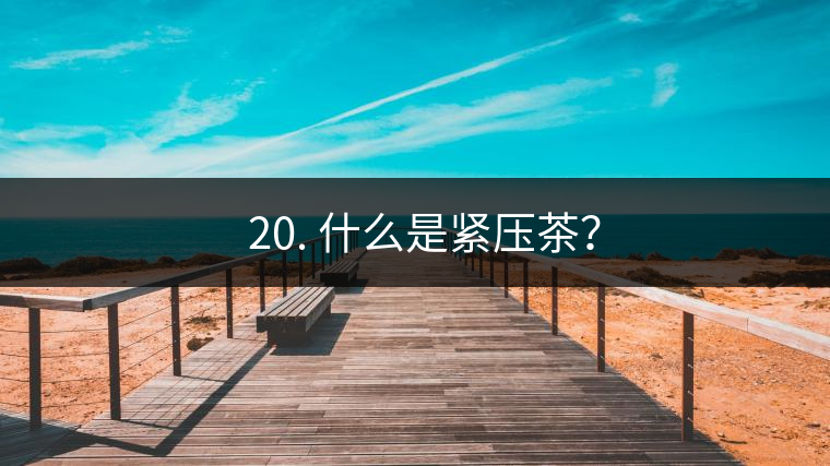 ? 20. 什么是緊壓茶？