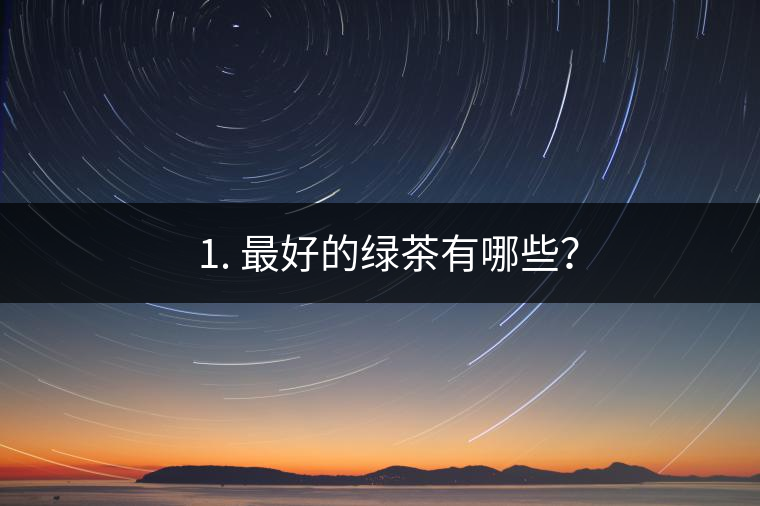 ? 1. 最好的綠茶有哪些？