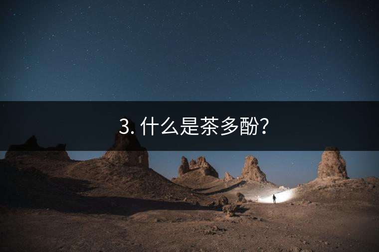 ? 3. 什么是茶多酚？