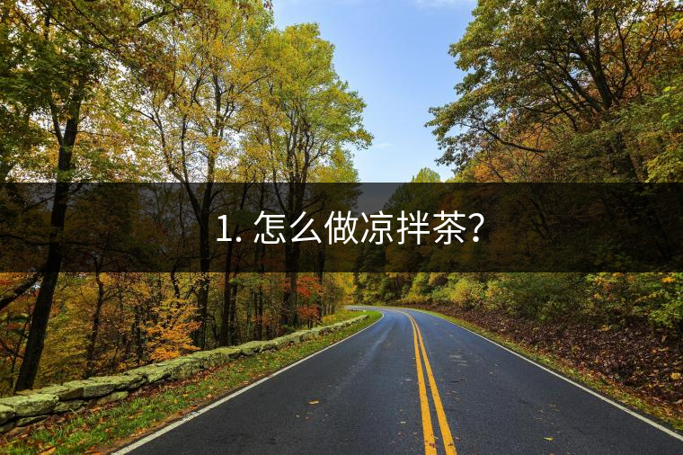 ? 1. 怎么做涼拌茶？