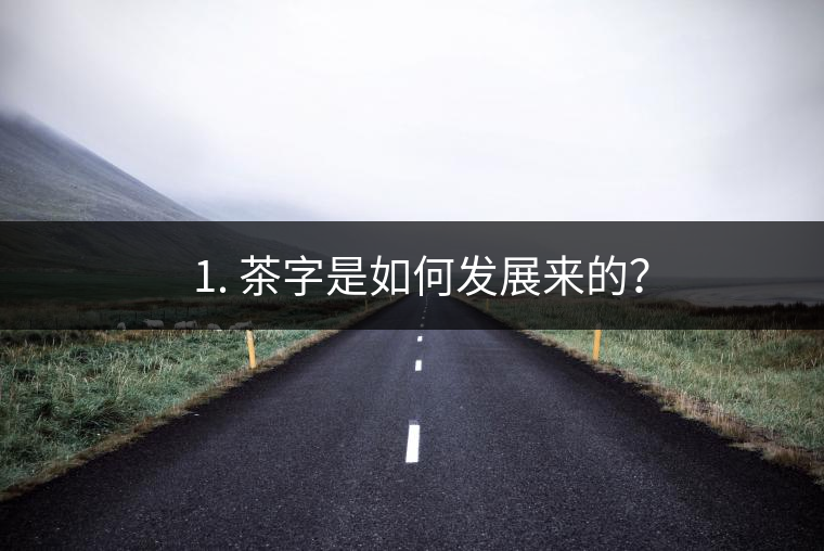 ? 1. 茶字是如何發(fā)展來的？