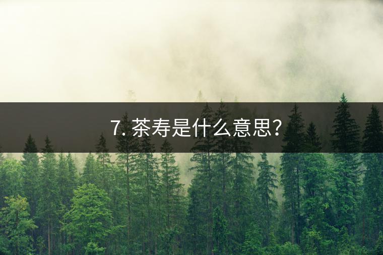 ? 7. 茶壽是什么意思？