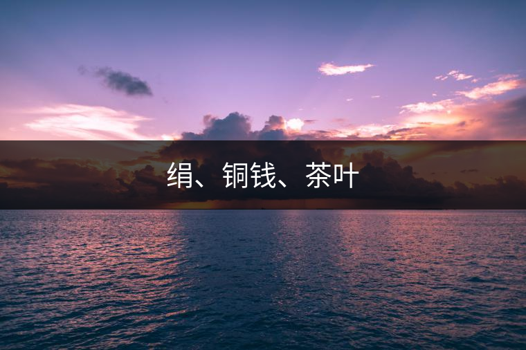 絹、銅錢(qián)、茶葉