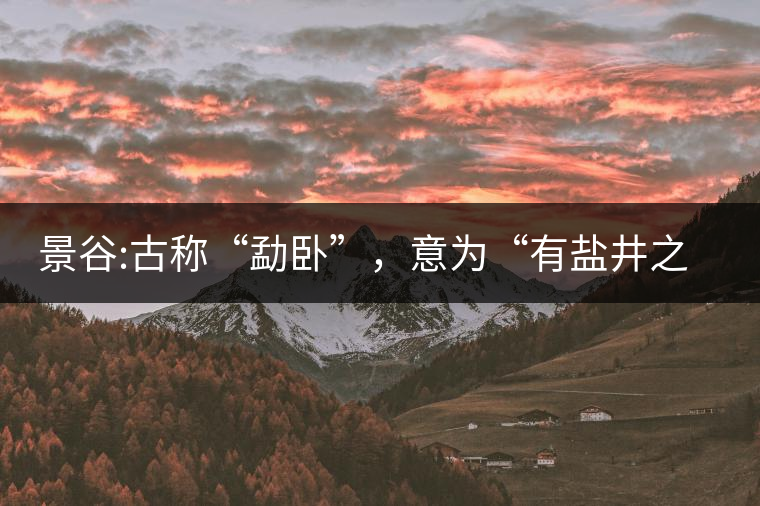 景谷:古稱“勐臥”，意為“有鹽井之地”景谷縣，地處無量山脈西南側(cè)