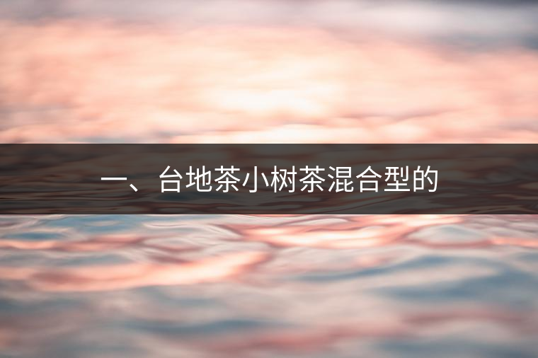 一、臺地茶小樹茶混合型的