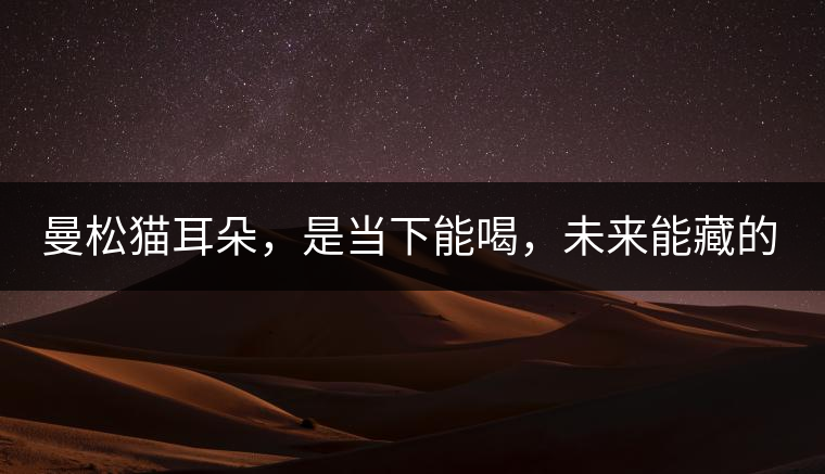 曼松貓耳朵，是當(dāng)下能喝，未來能藏的茶