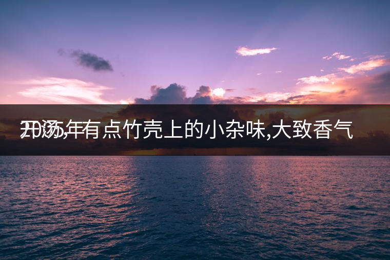 2005年
開湯，有點竹殼上的小雜味,大致香氣都可以。