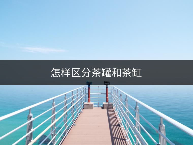 怎樣區(qū)分茶罐和茶缸