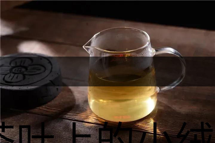 茶葉上的小絨毛有什么用？